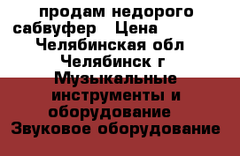 продам недорого сабвуфер › Цена ­ 1 000 - Челябинская обл., Челябинск г. Музыкальные инструменты и оборудование » Звуковое оборудование   